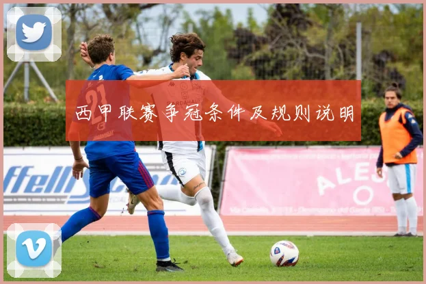 西甲联赛争冠条件及规则说明