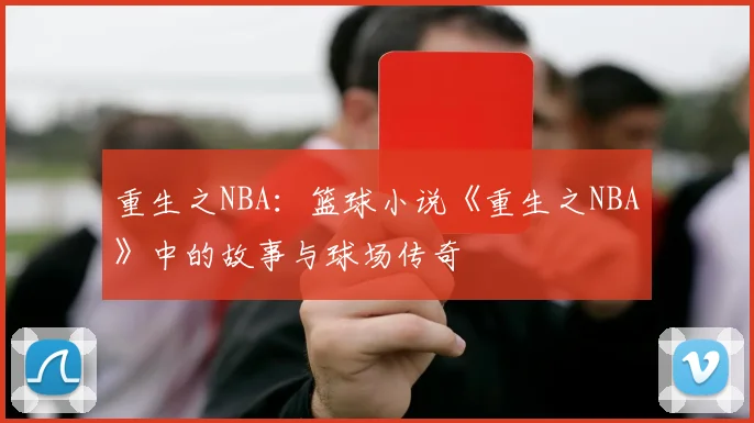 重生之NBA：篮球小说《重生之NBA》中的故事与球场传奇