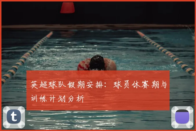 英超球队假期安排：球员休赛期与训练计划分析