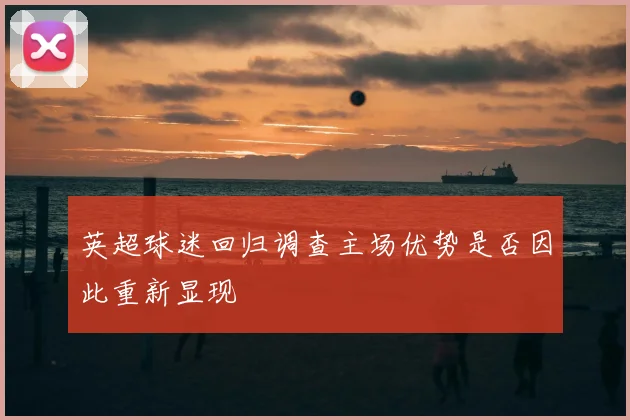 英超球迷回归调查主场优势是否因此重新显现