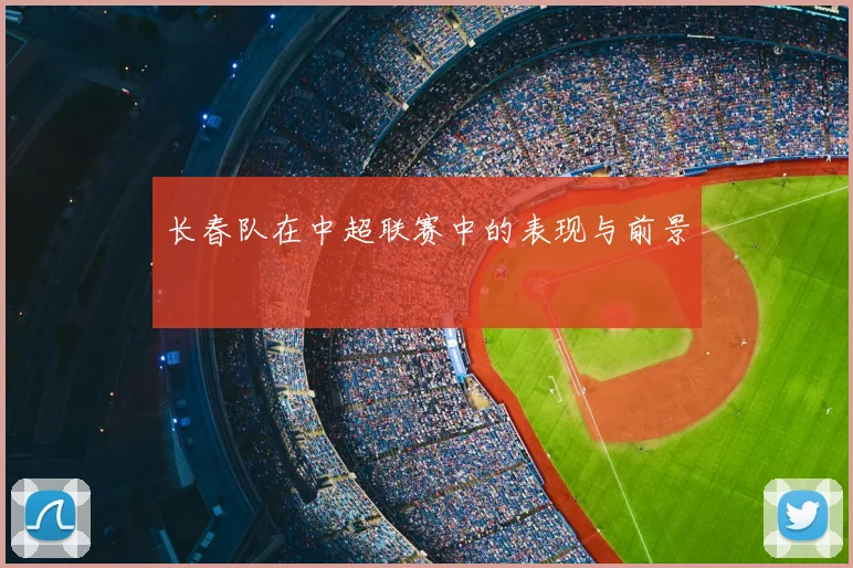 长春队在中超联赛中的表现与前景