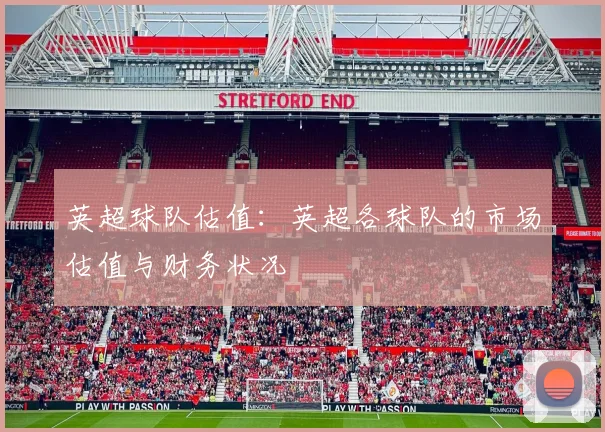英超球队估值：英超各球队的市场估值与财务状况