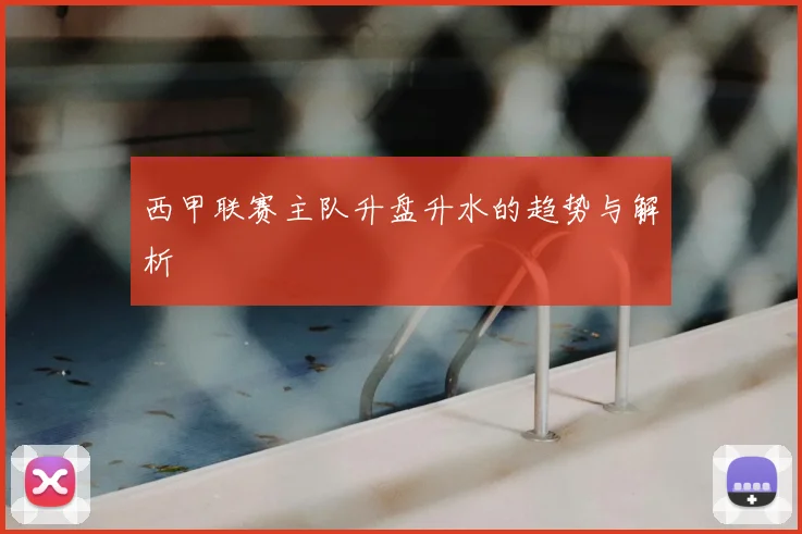 西甲联赛主队升盘升水的趋势与解析